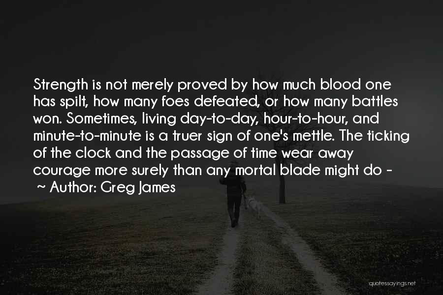Greg James Quotes: Strength Is Not Merely Proved By How Much Blood One Has Spilt, How Many Foes Defeated, Or How Many Battles