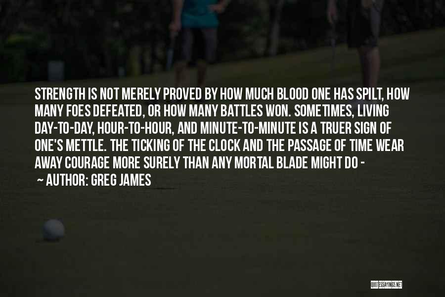 Greg James Quotes: Strength Is Not Merely Proved By How Much Blood One Has Spilt, How Many Foes Defeated, Or How Many Battles