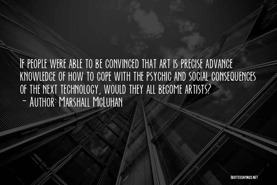 Marshall McLuhan Quotes: If People Were Able To Be Convinced That Art Is Precise Advance Knowledge Of How To Cope With The Psychic