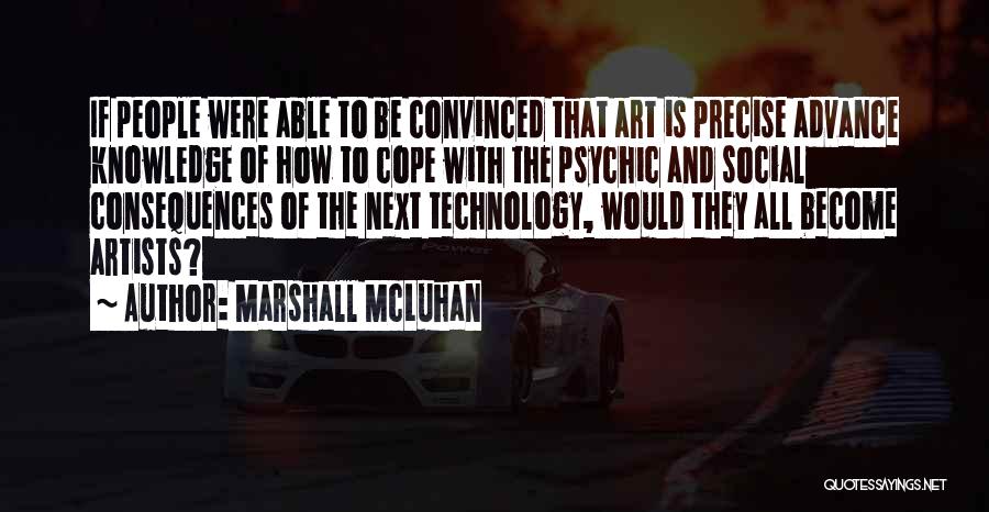 Marshall McLuhan Quotes: If People Were Able To Be Convinced That Art Is Precise Advance Knowledge Of How To Cope With The Psychic