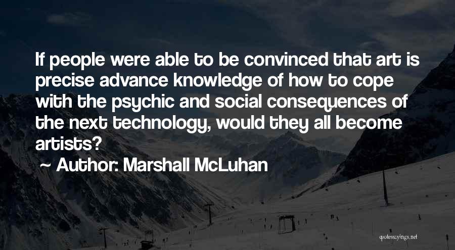 Marshall McLuhan Quotes: If People Were Able To Be Convinced That Art Is Precise Advance Knowledge Of How To Cope With The Psychic