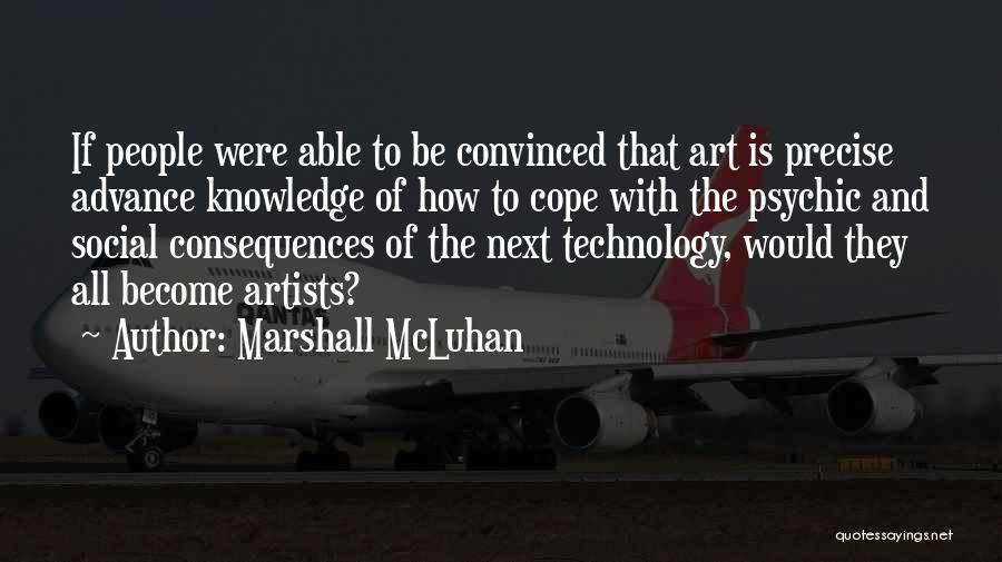 Marshall McLuhan Quotes: If People Were Able To Be Convinced That Art Is Precise Advance Knowledge Of How To Cope With The Psychic