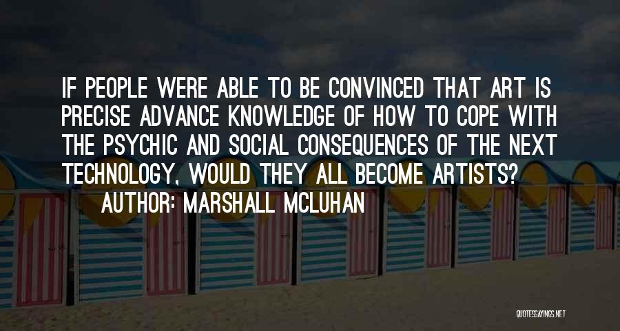 Marshall McLuhan Quotes: If People Were Able To Be Convinced That Art Is Precise Advance Knowledge Of How To Cope With The Psychic
