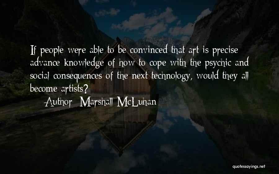 Marshall McLuhan Quotes: If People Were Able To Be Convinced That Art Is Precise Advance Knowledge Of How To Cope With The Psychic