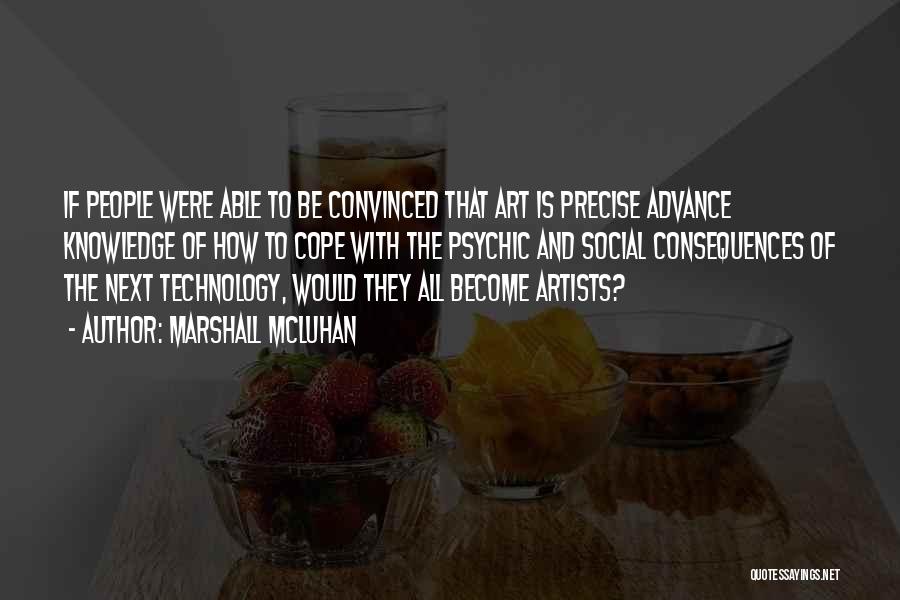 Marshall McLuhan Quotes: If People Were Able To Be Convinced That Art Is Precise Advance Knowledge Of How To Cope With The Psychic