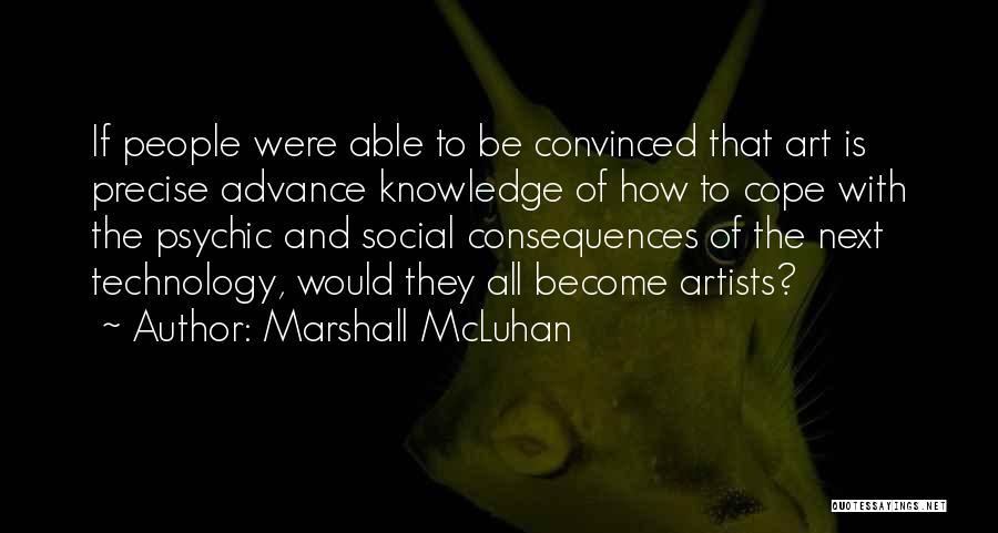 Marshall McLuhan Quotes: If People Were Able To Be Convinced That Art Is Precise Advance Knowledge Of How To Cope With The Psychic