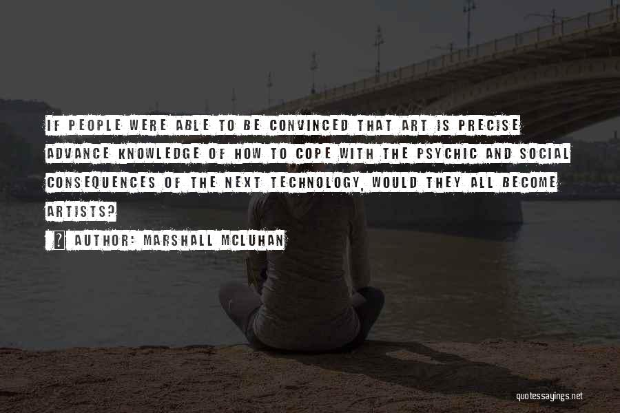Marshall McLuhan Quotes: If People Were Able To Be Convinced That Art Is Precise Advance Knowledge Of How To Cope With The Psychic