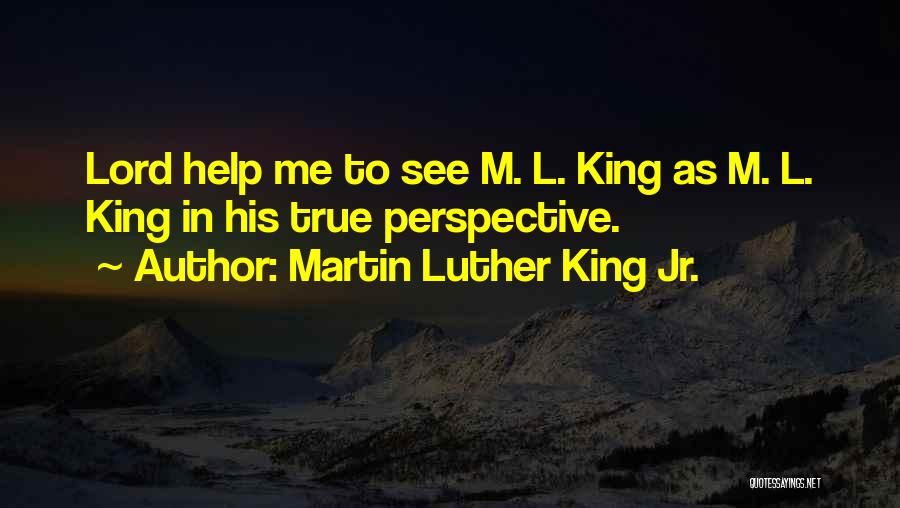 Martin Luther King Jr. Quotes: Lord Help Me To See M. L. King As M. L. King In His True Perspective.