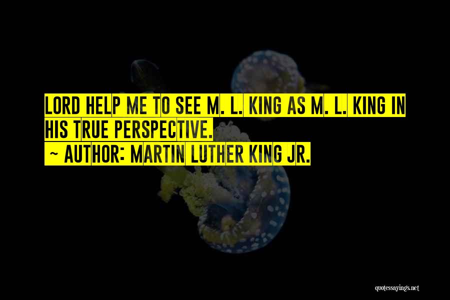 Martin Luther King Jr. Quotes: Lord Help Me To See M. L. King As M. L. King In His True Perspective.