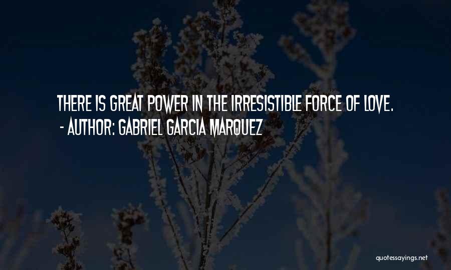 Gabriel Garcia Marquez Quotes: There Is Great Power In The Irresistible Force Of Love.