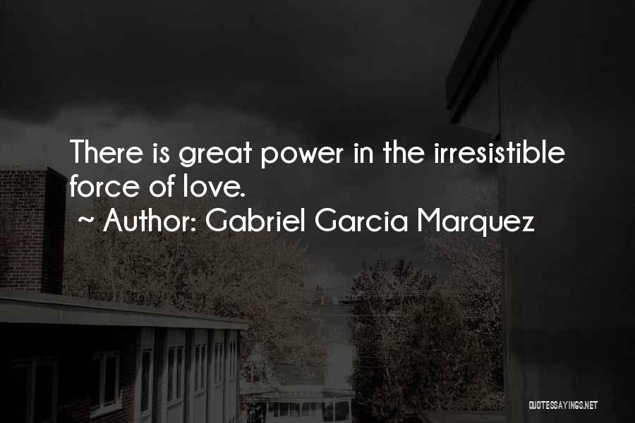 Gabriel Garcia Marquez Quotes: There Is Great Power In The Irresistible Force Of Love.
