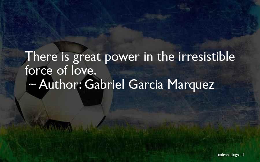 Gabriel Garcia Marquez Quotes: There Is Great Power In The Irresistible Force Of Love.