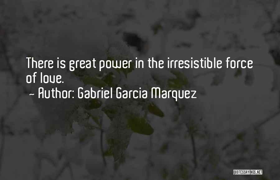 Gabriel Garcia Marquez Quotes: There Is Great Power In The Irresistible Force Of Love.