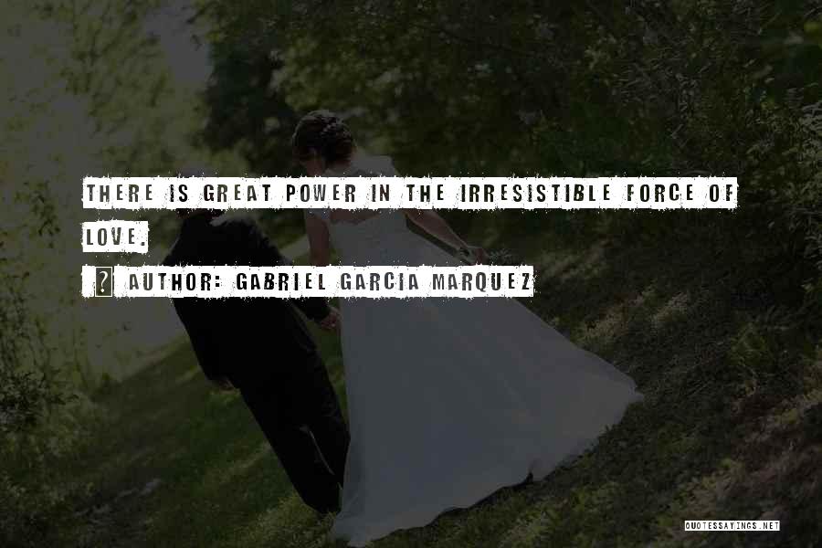 Gabriel Garcia Marquez Quotes: There Is Great Power In The Irresistible Force Of Love.