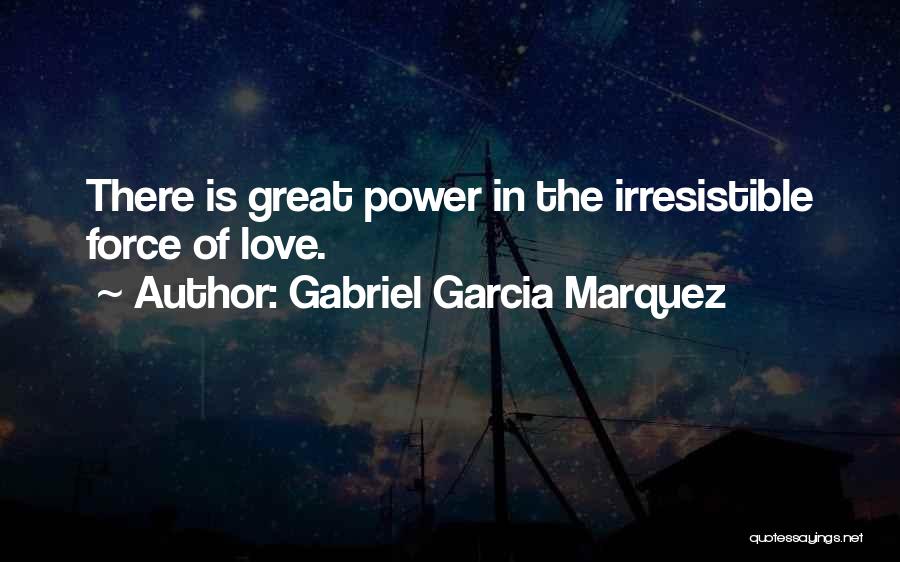 Gabriel Garcia Marquez Quotes: There Is Great Power In The Irresistible Force Of Love.