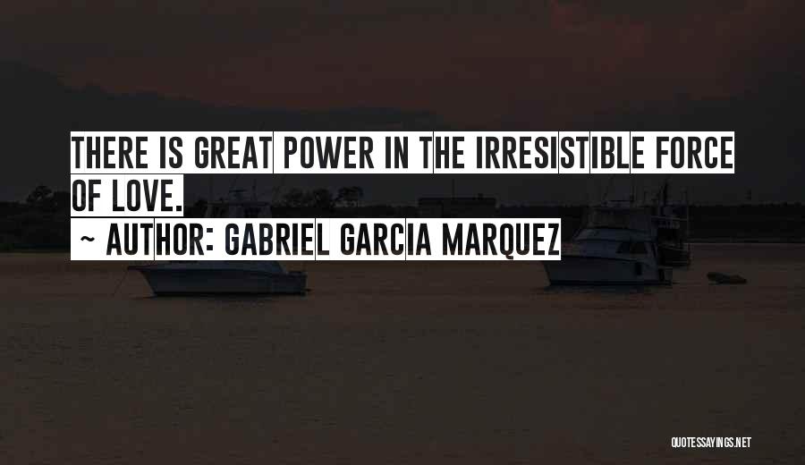 Gabriel Garcia Marquez Quotes: There Is Great Power In The Irresistible Force Of Love.