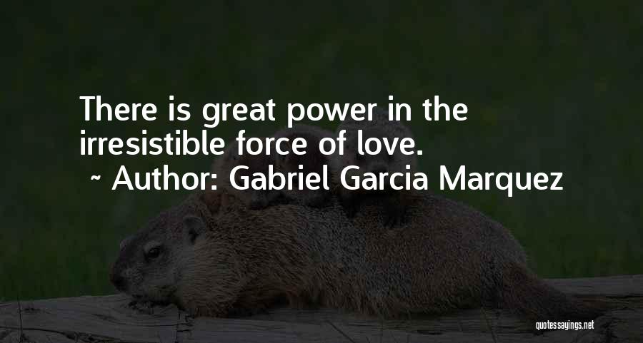 Gabriel Garcia Marquez Quotes: There Is Great Power In The Irresistible Force Of Love.