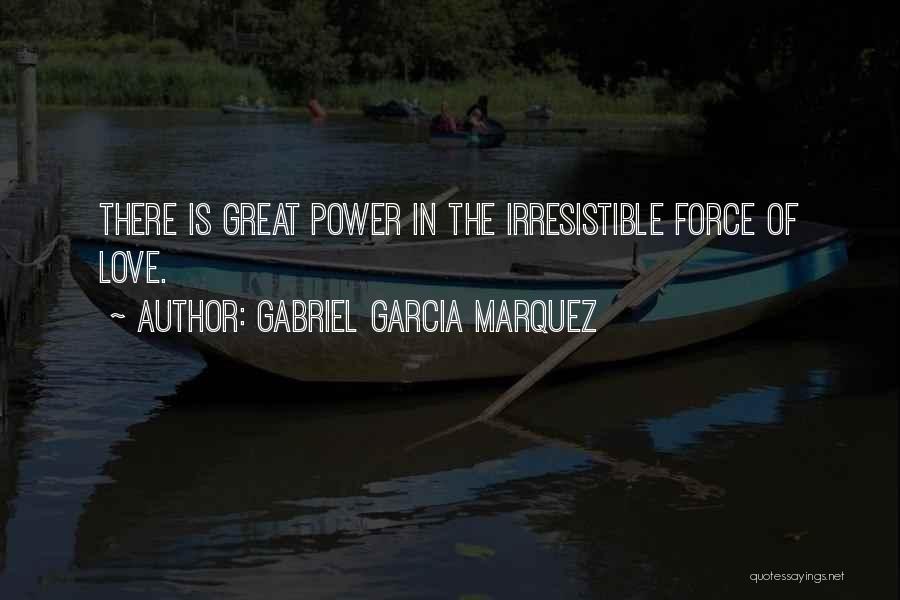 Gabriel Garcia Marquez Quotes: There Is Great Power In The Irresistible Force Of Love.