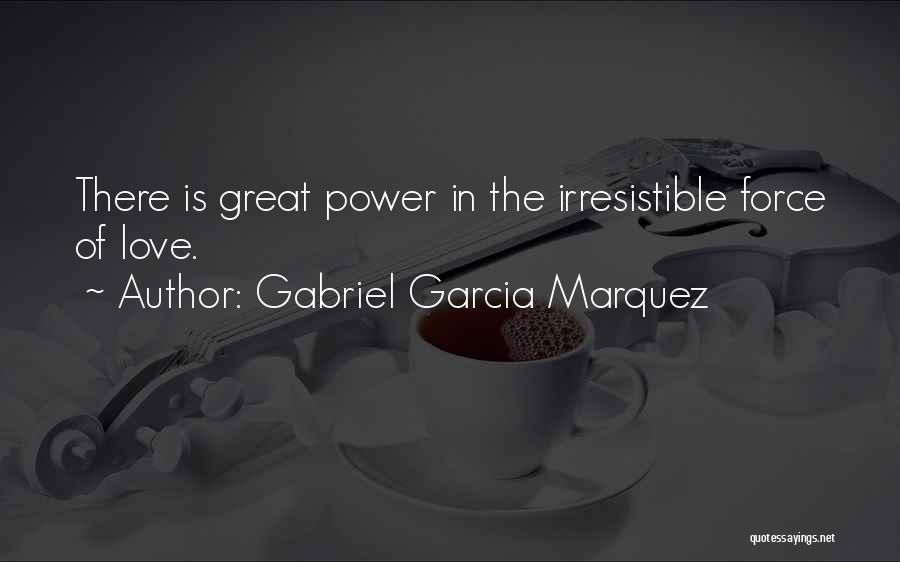 Gabriel Garcia Marquez Quotes: There Is Great Power In The Irresistible Force Of Love.