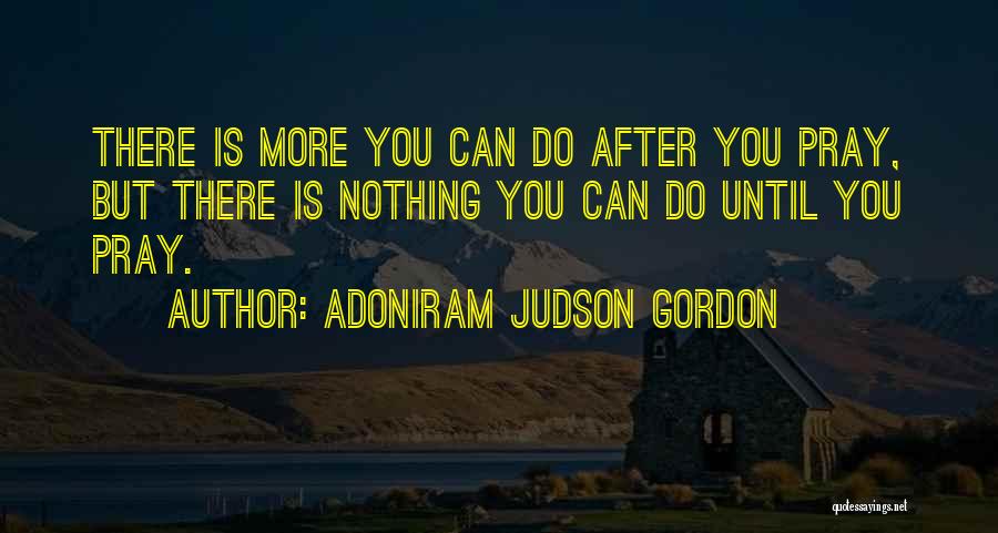 Adoniram Judson Gordon Quotes: There Is More You Can Do After You Pray, But There Is Nothing You Can Do Until You Pray.