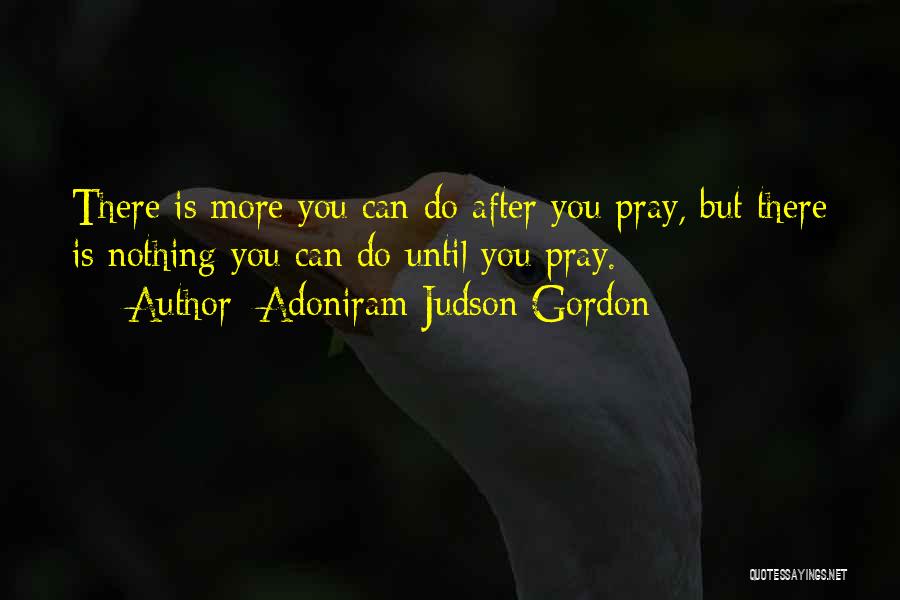 Adoniram Judson Gordon Quotes: There Is More You Can Do After You Pray, But There Is Nothing You Can Do Until You Pray.