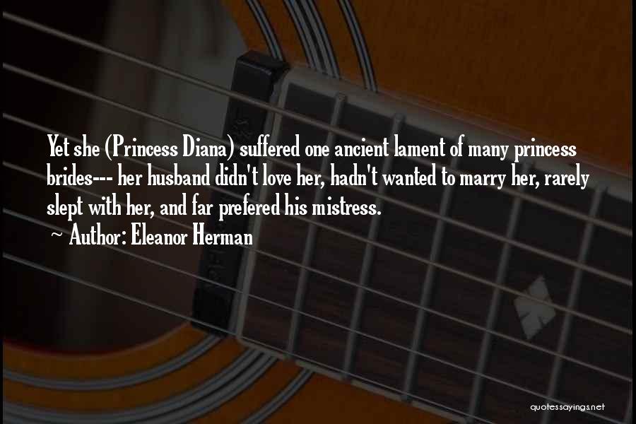 Eleanor Herman Quotes: Yet She (princess Diana) Suffered One Ancient Lament Of Many Princess Brides--- Her Husband Didn't Love Her, Hadn't Wanted To