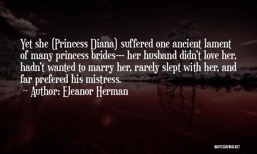 Eleanor Herman Quotes: Yet She (princess Diana) Suffered One Ancient Lament Of Many Princess Brides--- Her Husband Didn't Love Her, Hadn't Wanted To