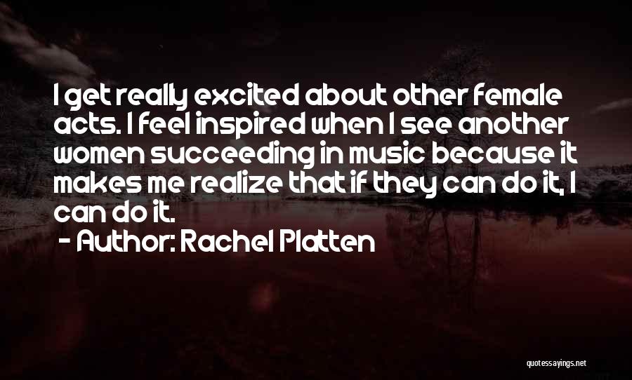 Rachel Platten Quotes: I Get Really Excited About Other Female Acts. I Feel Inspired When I See Another Women Succeeding In Music Because