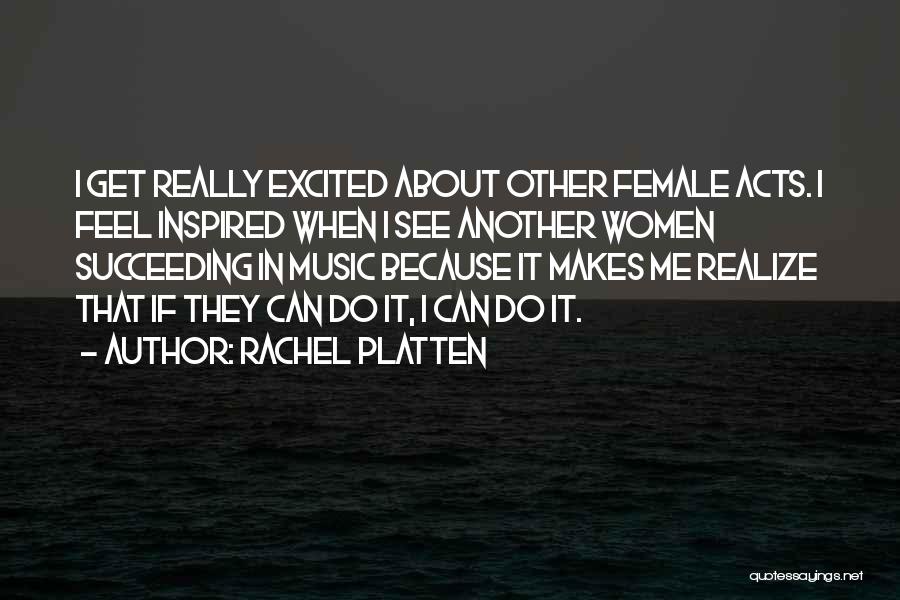 Rachel Platten Quotes: I Get Really Excited About Other Female Acts. I Feel Inspired When I See Another Women Succeeding In Music Because