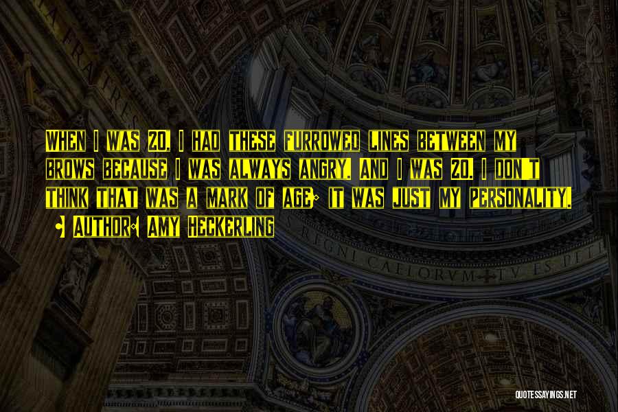 Amy Heckerling Quotes: When I Was 20, I Had These Furrowed Lines Between My Brows Because I Was Always Angry. And I Was