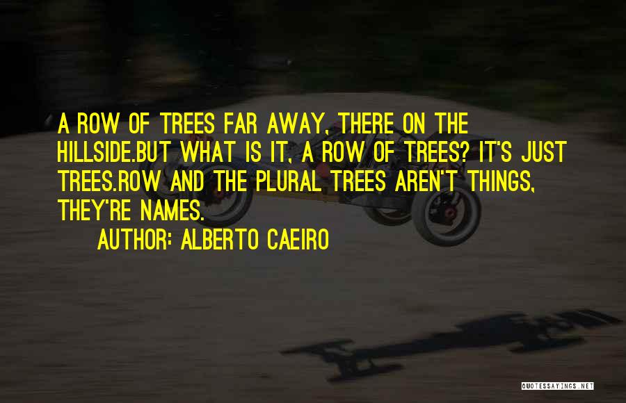 Alberto Caeiro Quotes: A Row Of Trees Far Away, There On The Hillside.but What Is It, A Row Of Trees? It's Just Trees.row