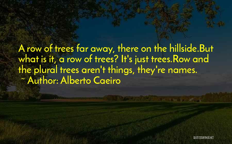 Alberto Caeiro Quotes: A Row Of Trees Far Away, There On The Hillside.but What Is It, A Row Of Trees? It's Just Trees.row