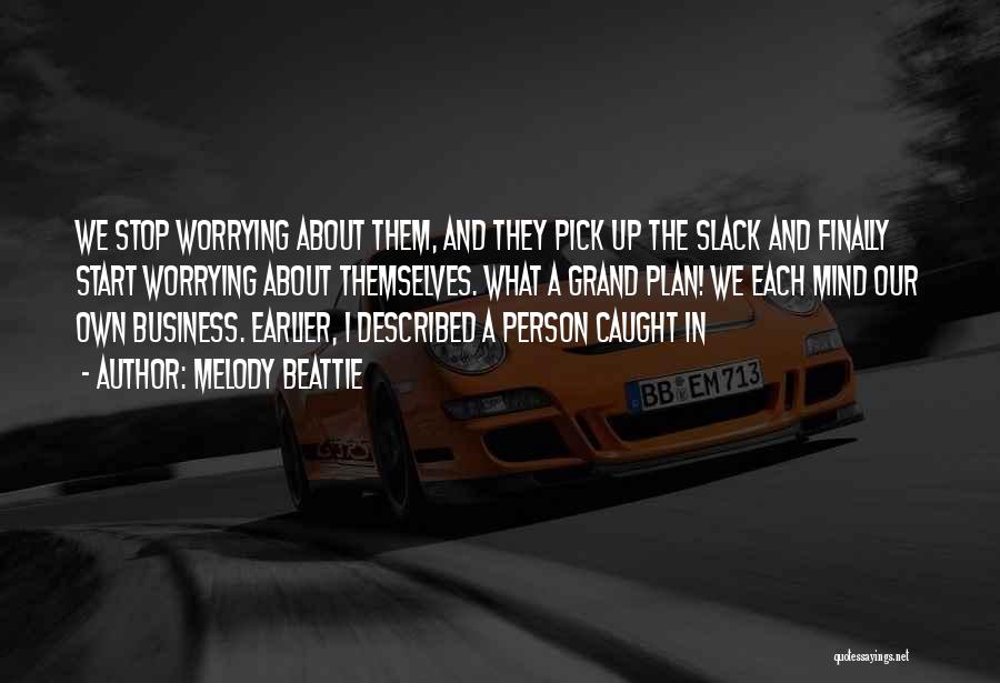 Melody Beattie Quotes: We Stop Worrying About Them, And They Pick Up The Slack And Finally Start Worrying About Themselves. What A Grand