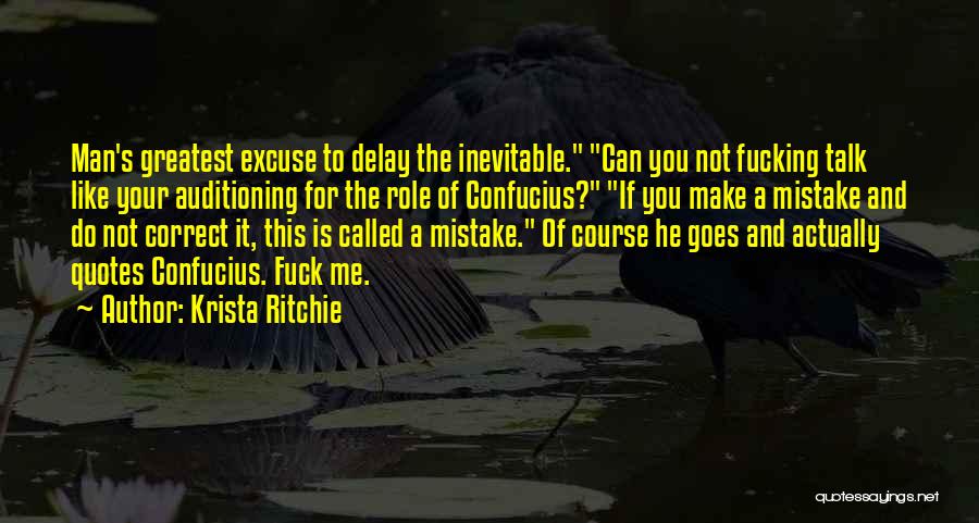 Krista Ritchie Quotes: Man's Greatest Excuse To Delay The Inevitable. Can You Not Fucking Talk Like Your Auditioning For The Role Of Confucius?