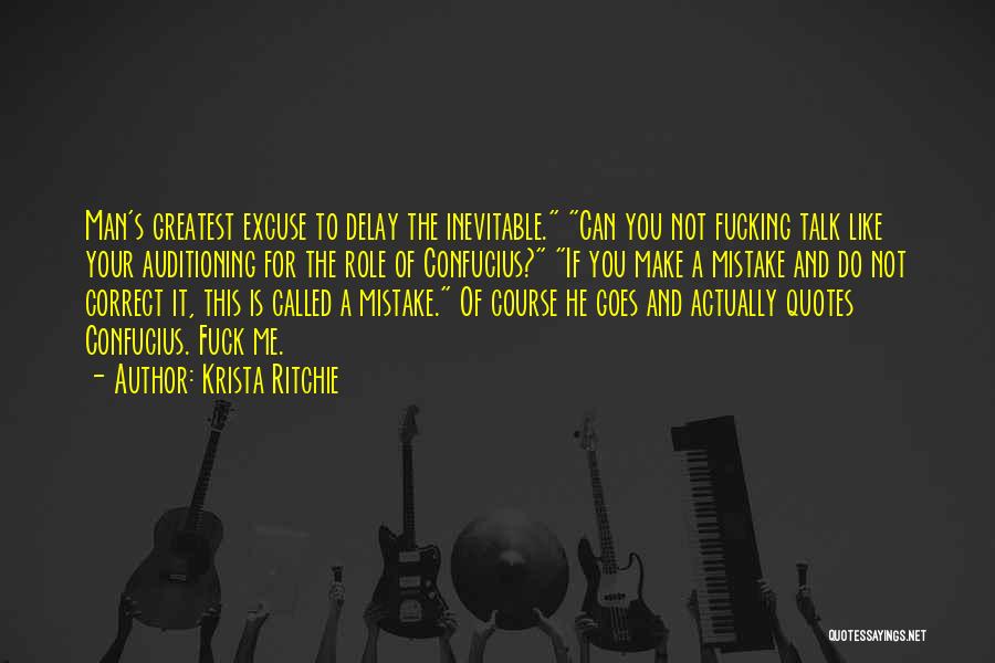 Krista Ritchie Quotes: Man's Greatest Excuse To Delay The Inevitable. Can You Not Fucking Talk Like Your Auditioning For The Role Of Confucius?