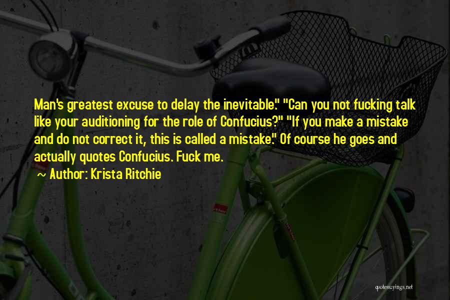 Krista Ritchie Quotes: Man's Greatest Excuse To Delay The Inevitable. Can You Not Fucking Talk Like Your Auditioning For The Role Of Confucius?