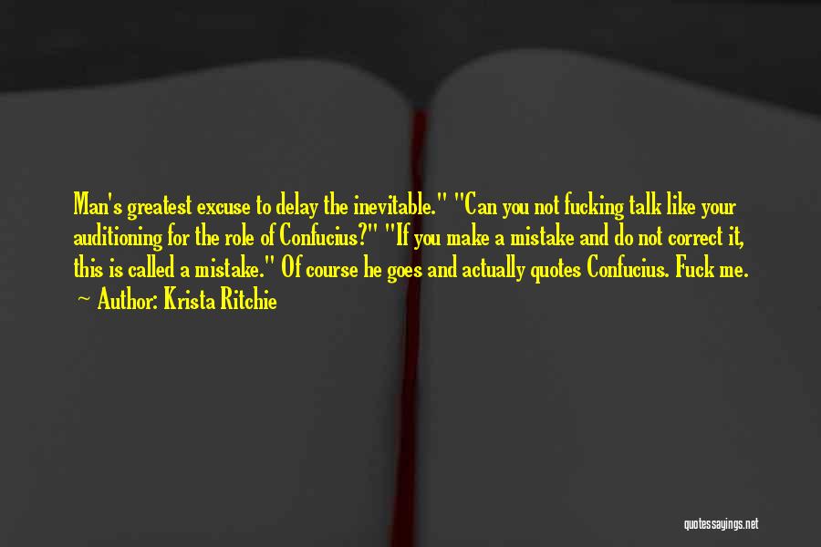 Krista Ritchie Quotes: Man's Greatest Excuse To Delay The Inevitable. Can You Not Fucking Talk Like Your Auditioning For The Role Of Confucius?