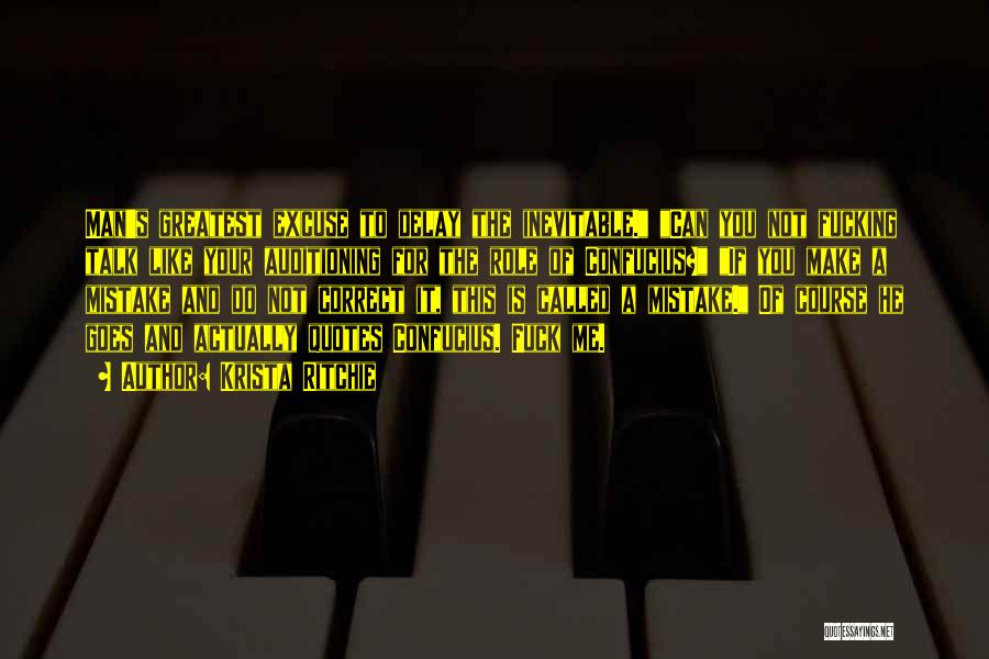 Krista Ritchie Quotes: Man's Greatest Excuse To Delay The Inevitable. Can You Not Fucking Talk Like Your Auditioning For The Role Of Confucius?