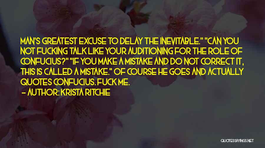 Krista Ritchie Quotes: Man's Greatest Excuse To Delay The Inevitable. Can You Not Fucking Talk Like Your Auditioning For The Role Of Confucius?