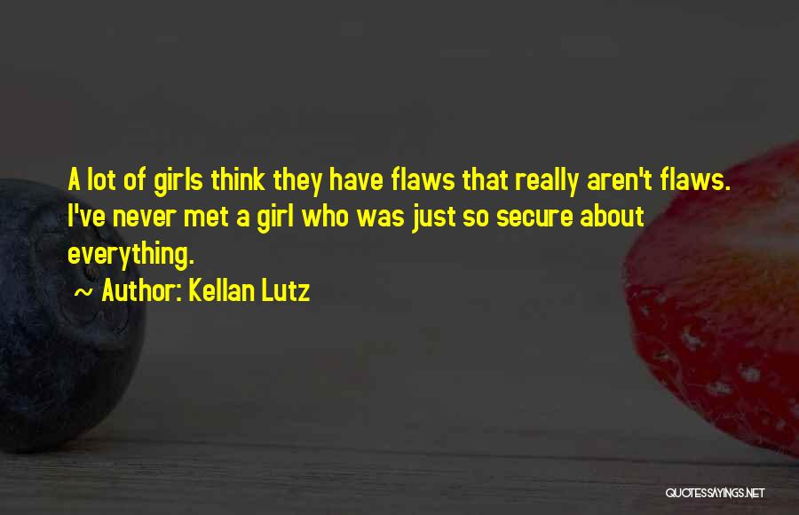 Kellan Lutz Quotes: A Lot Of Girls Think They Have Flaws That Really Aren't Flaws. I've Never Met A Girl Who Was Just