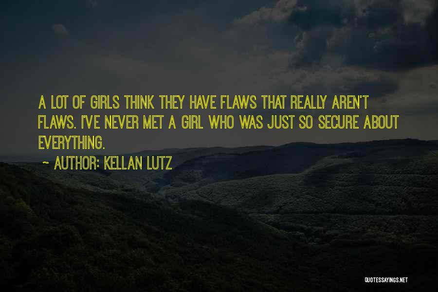 Kellan Lutz Quotes: A Lot Of Girls Think They Have Flaws That Really Aren't Flaws. I've Never Met A Girl Who Was Just