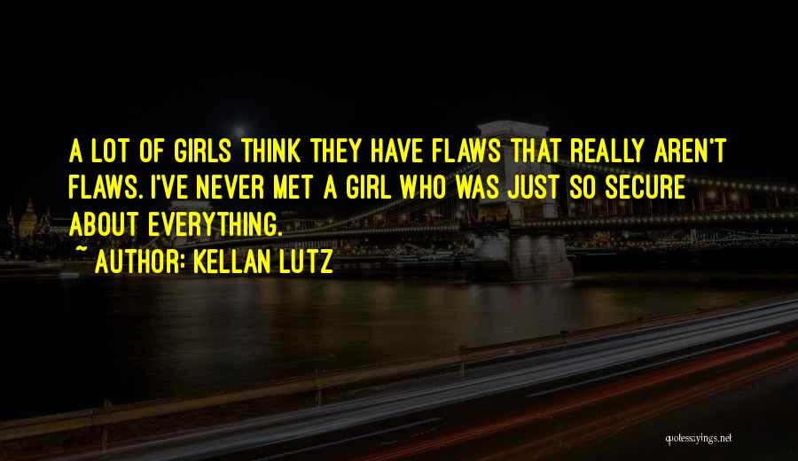 Kellan Lutz Quotes: A Lot Of Girls Think They Have Flaws That Really Aren't Flaws. I've Never Met A Girl Who Was Just