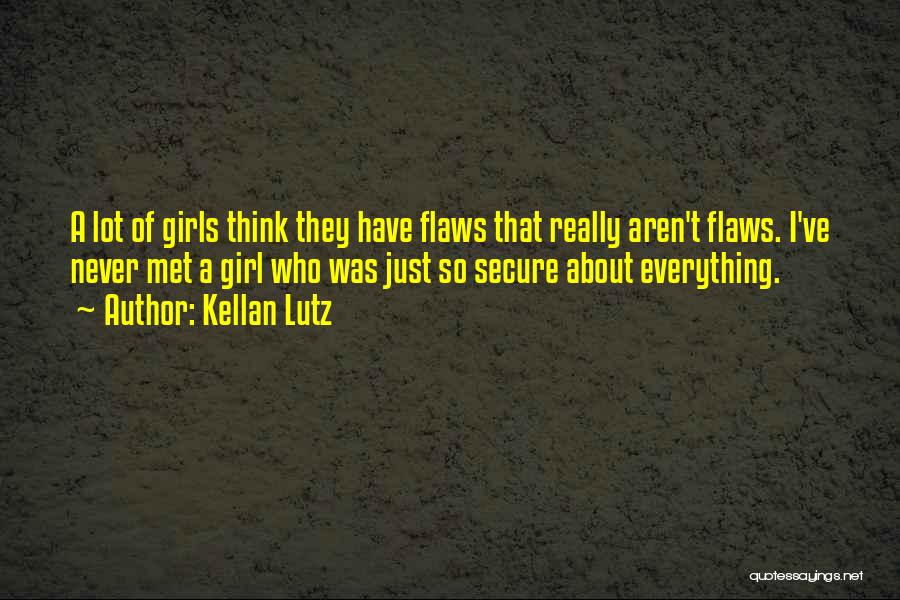 Kellan Lutz Quotes: A Lot Of Girls Think They Have Flaws That Really Aren't Flaws. I've Never Met A Girl Who Was Just