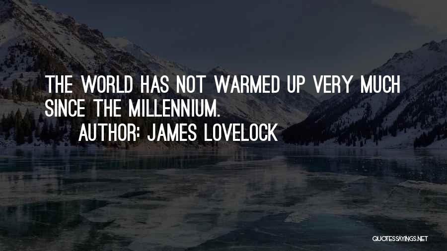 James Lovelock Quotes: The World Has Not Warmed Up Very Much Since The Millennium.