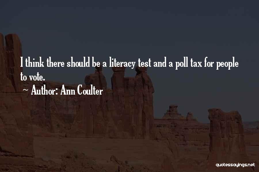 Ann Coulter Quotes: I Think There Should Be A Literacy Test And A Poll Tax For People To Vote.