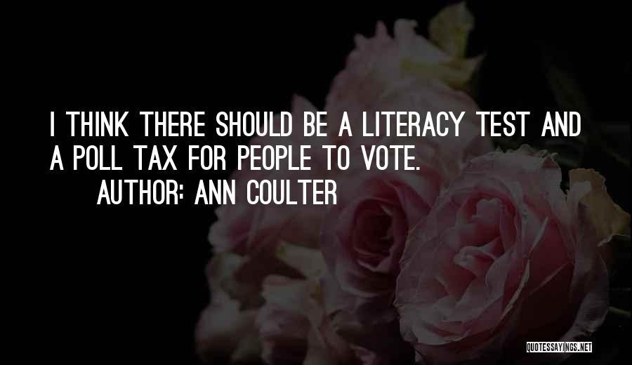 Ann Coulter Quotes: I Think There Should Be A Literacy Test And A Poll Tax For People To Vote.