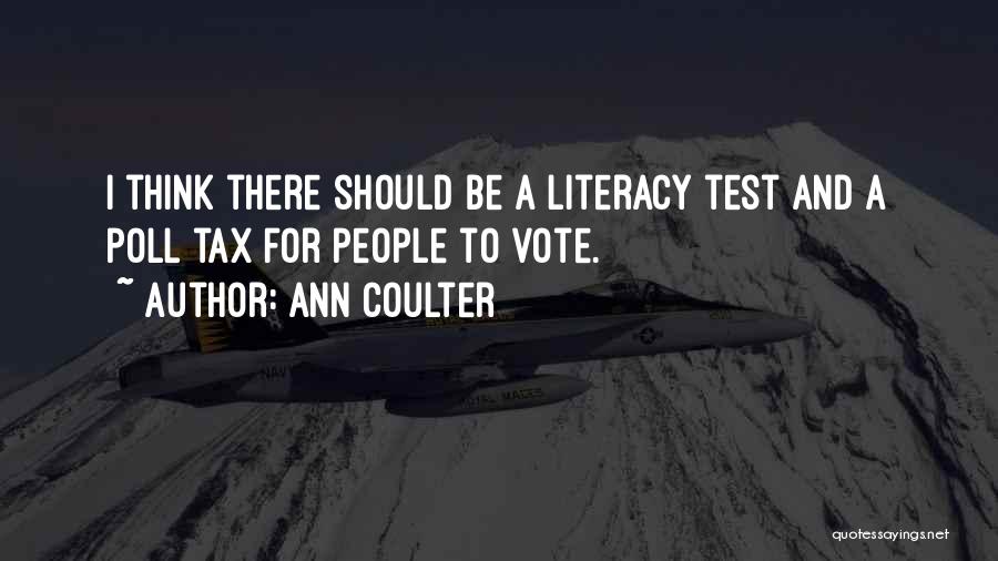 Ann Coulter Quotes: I Think There Should Be A Literacy Test And A Poll Tax For People To Vote.