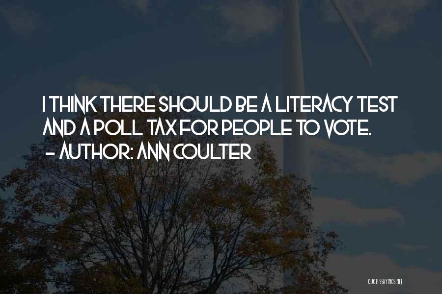 Ann Coulter Quotes: I Think There Should Be A Literacy Test And A Poll Tax For People To Vote.