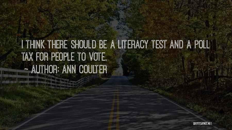 Ann Coulter Quotes: I Think There Should Be A Literacy Test And A Poll Tax For People To Vote.