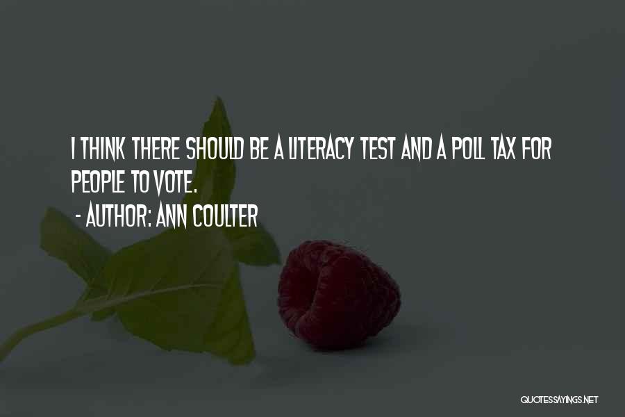 Ann Coulter Quotes: I Think There Should Be A Literacy Test And A Poll Tax For People To Vote.